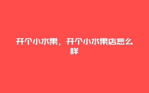 开个小水果，开个小水果店怎么样