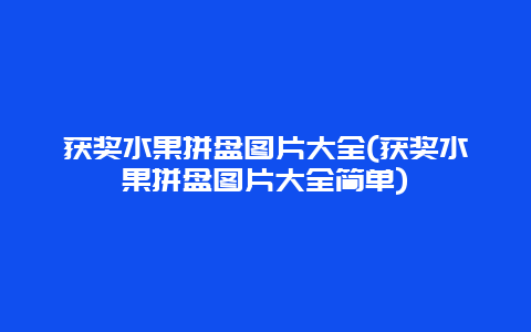 获奖水果拼盘图片大全(获奖水果拼盘图片大全简单)