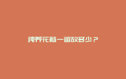 纯养花鲢一亩放多少？