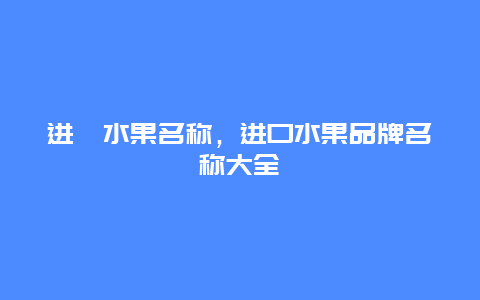 进囗水果名称，进口水果品牌名称大全