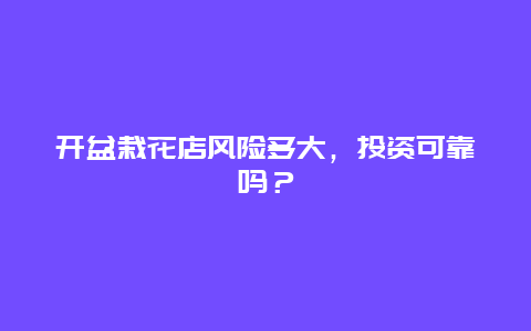 开盆栽花店风险多大，投资可靠吗？