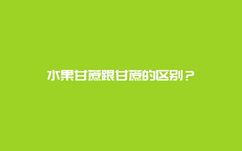 水果甘蔗跟甘蔗的区别？