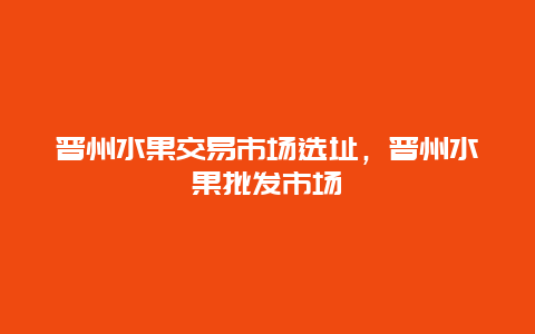 晋州水果交易市场选址，晋州水果批发市场