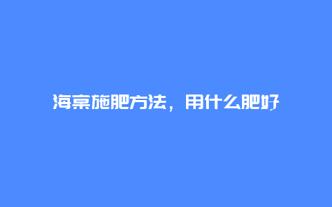 海棠施肥方法，用什么肥好