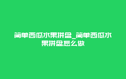 简单西瓜水果拼盘_简单西瓜水果拼盘怎么做