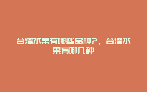 台湾水果有哪些品种?，台湾水果有哪几种