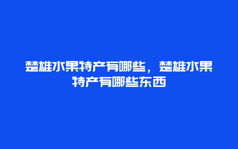 楚雄水果特产有哪些，楚雄水果特产有哪些东西