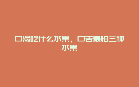 口渴吃什么水果，口苦最怕三种水果