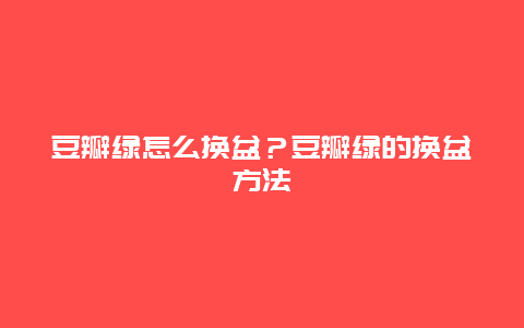 豆瓣绿怎么换盆？豆瓣绿的换盆方法