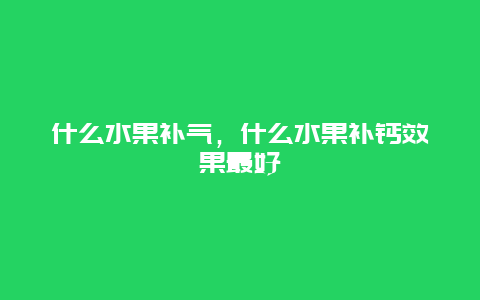 什么水果补气，什么水果补钙效果最好