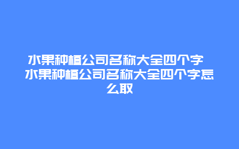 水果种植公司名称大全四个字 水果种植公司名称大全四个字怎么取