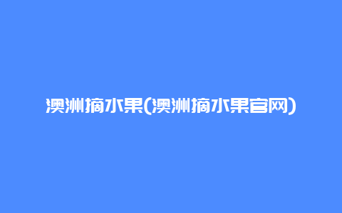 澳洲摘水果(澳洲摘水果官网)