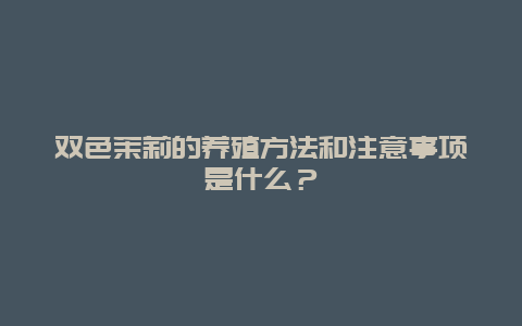 双色茉莉的养殖方法和注意事项是什么？