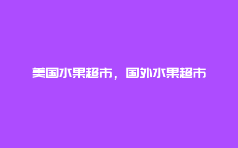 美国水果超市，国外水果超市