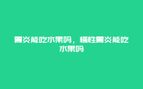 胃炎能吃水果吗，慢性胃炎能吃水果吗