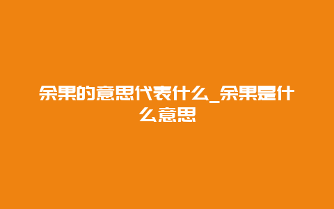 余果的意思代表什么_余果是什么意思