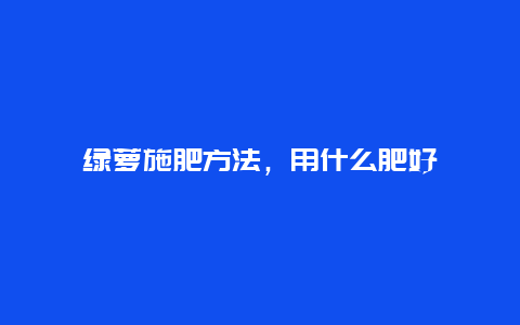 绿萝施肥方法，用什么肥好