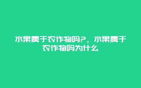 水果属于农作物吗?，水果属于农作物吗为什么