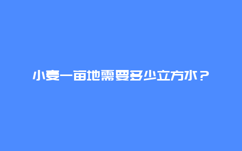 小麦一亩地需要多少立方水？