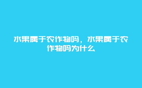 水果属于农作物吗，水果属于农作物吗为什么