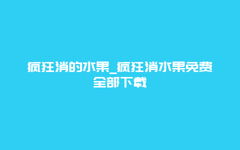 疯狂消的水果_疯狂消水果免费全部下载