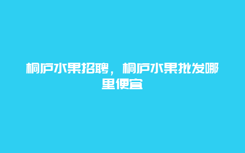 桐庐水果招聘，桐庐水果批发哪里便宜