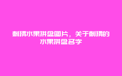 刺猬水果拼盘图片，关于刺猬的水果拼盘名字_http://www.zhongzhihu.com_水果种植_第1张