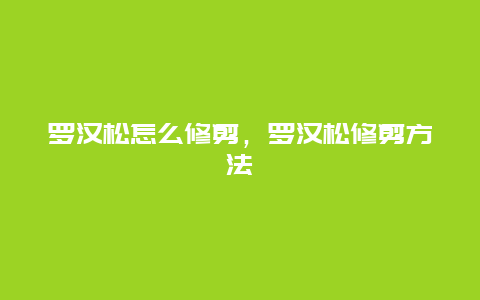 罗汉松怎么修剪，罗汉松修剪方法