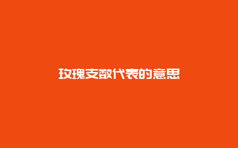 玫瑰支数代表的意思