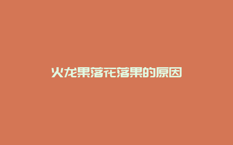 火龙果落花落果的原因