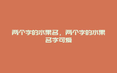 两个字的水果名，两个字的水果名字可爱