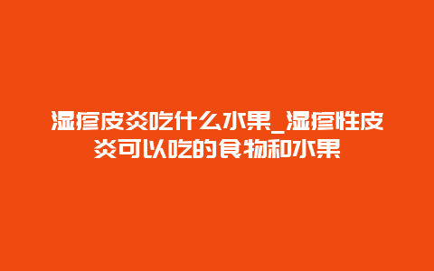 湿疹皮炎吃什么水果_湿疹性皮炎可以吃的食物和水果