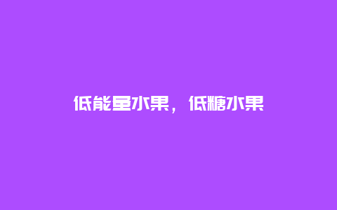 低能量水果，低糖水果