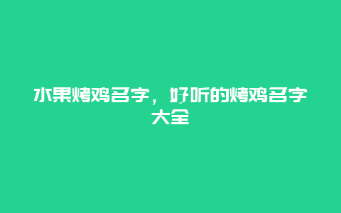 水果烤鸡名字，好听的烤鸡名字大全