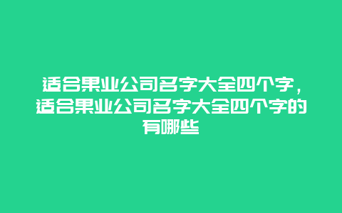 适合果业公司名字大全四个字，适合果业公司名字大全四个字的有哪些