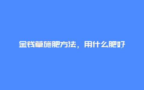 金钱草施肥方法，用什么肥好