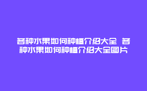 各种水果如何种植介绍大全 各种水果如何种植介绍大全图片