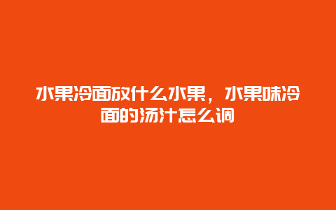 水果冷面放什么水果，水果味冷面的汤汁怎么调