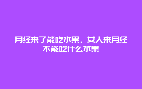 月经来了能吃水果，女人来月经不能吃什么水果