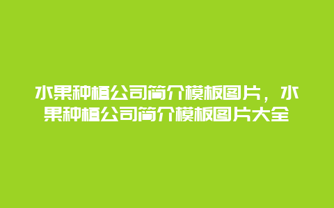 水果种植公司简介模板图片，水果种植公司简介模板图片大全