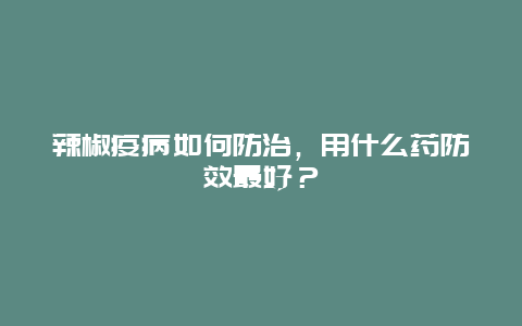 辣椒疫病如何防治，用什么药防效最好？