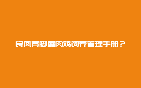 良凤青脚麻肉鸡饲养管理手册？