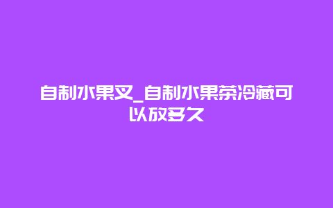 自制水果叉_自制水果茶冷藏可以放多久