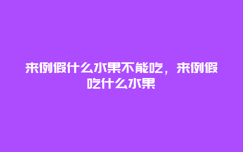 来例假什么水果不能吃，来例假吃什么水果