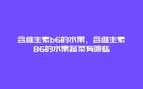 含维生素b6的水果，含维生素B6的水果蔬菜有哪些