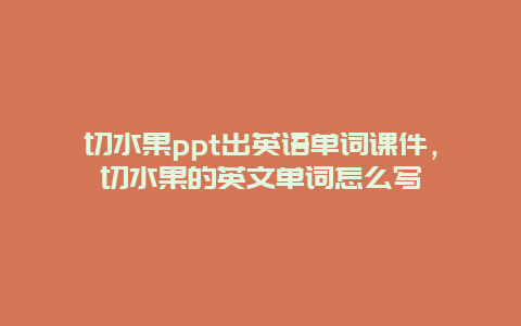 切水果ppt出英语单词课件，切水果的英文单词怎么写