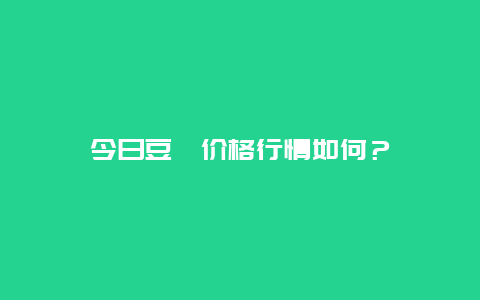 今日豆粕价格行情如何？