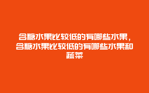 含糖水果比较低的有哪些水果，含糖水果比较低的有哪些水果和蔬菜