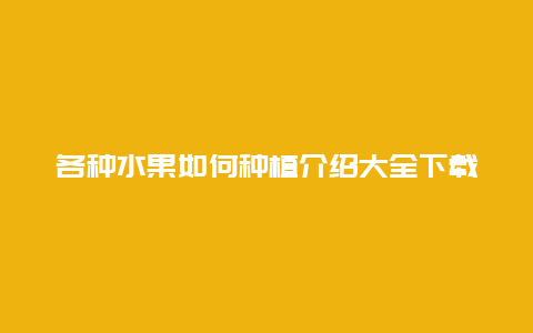 各种水果如何种植介绍大全下载