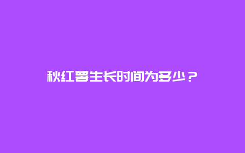 秋红薯生长时间为多少？